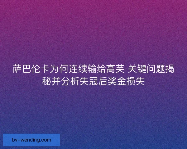 萨巴伦卡为何连续输给高芙 关键问题揭秘并分析失冠后奖金损失