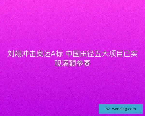 刘翔冲击奥运A标 中国田径五大项目已实现满额参赛 刘翔冲击奥运A标 中国田径五大项目已实现满额参赛